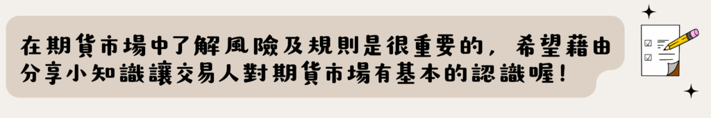 這是期貨交易知識認知表，主管機關規定在開立期貨戶時必須要填寫這份測驗，目的是希望投資人在交易期貨前可以對期貨有基本認識，了解其風險及規則。

(O) 為增加盤前資訊透明度，臺灣期貨期交所於盤前委託時揭露個契約模擬試撮之開盤價、量及試撮後之最佳5檔買賣價量資訊。 
台灣期貨交易所為了提高市場盤前資訊透明度，自2014年5月12日起實施期貨市場盤前資訊揭露制度，每個交易日上午8時30分至8時45分，各商品除現行每5秒揭示1次總委買、總委賣口數及筆數外，增加揭露模擬試撮之開盤價、量及模擬試撮後之最佳5檔買賣價量資訊，提供交易人更多的盤前下單參考資訊。 
※注意：開盤前2分鐘 (8時43分至8時45分) 不得刪除及修改委託。 
(O) 交易人從事國內、國外期貨交易，其交易制度及風險控管機制會因各國交易所、複委託期貨商或我國期貨商規定而有不同。 
商品 	申請條件 	注意事項 	 	 
國內期貨當沖  	期貨戶開戶滿3個月+期貨交易紀錄10筆以上 	非結算日可持有倉位至下午13:30 
結算日則須在下午13:15分前結束倉位 
當沖部位不可留倉 	 	 
國外期貨當沖 
大部分商品可以 	帳戶開立即可使用 	收盤前30分鐘會判斷持有部位 (包含未沖銷損失) 
若風險指標大於100%，當沖部位會轉成一般單，自動留倉 
若風險指標小於100%，當沖部位會被砍倉 
結算日當天交易時間會提早結束(依各商品交易所公告為主) 	 	 
(O) 『一定範圍市價委託』是一種不需指定委託價格，但可將成交價格限制在一定範圍內，可降低成交價格大幅偏離交易人預期之情況。 
一定範圍市價單是為了控制成交價格於一定範圍內，避免交易人成交價格大幅偏離交易人預期，而達保護效果。 
※市價單V.S一定範圍市價單 該如何下單呢？ 
(O) 價格穩定機制係避免價格異常波動的措施，國內、外期貨交易所之價格穩定機制或有不同，但都無法改變市場價格走勢，價格走勢不符預期的部位仍須注意風險控管。 
動態價格穩定機制是避免價格異常波動的措施，會將超過區間的委託退單，此機制是為了防止行情瞬間不合理的波動。 
也就是說當您買太高或賣太低，可能會被退單，下單後一定要注意委託回報是否成功喔！ 
※可以參考期交所動態價格穩定措施介紹 

(X) 交易人以期貨商所提供之報價資訊為下單之唯一依據，不需進行其他驗證。 
期貨商報價來源是國內外的資訊廠，一般而言都是很穩定的，難免發生比如小動物咬電線、饋線跳脫(指靠近用戶端的配電線路或設備因故暫時無法送電)、電信網路不穩等無法提前預知的事， 
若當日交易下單時，發現行情報價好像怪怪的，請依其他管道再次確認，以確保您的帳戶權益喔！ 
※建議投資人可以熟悉至少2個以上的下單軟體，若遇狀況時，還有其他備援軟體可以使用，除了聯繫營業員之外，也可打電話人工下單唷 ! 
(X) 期貨市場使用市價委託，成交價格皆會接近委託當時市場價格，無須留意商品流動性。 
市價單為不限定價格之委託，其成交價格與委託當時揭示之市場成交價格或買賣申報價格間， 
可能產生偏離情形，且其偏離幅度可能超出交易人之預期。 
※請務必要特別留意商品波動性高的期間，以市價委託風險性也會比較高，一定要留意自身風險控管及資金控管。 
(X) 期貨商品於到期後將自動轉倉，交易人無須留意期貨商品之到期時間。 
股票跟期貨其中一個相異之處是期貨有到期日，在到期日當天會進行結算，由於多數國內商品是以現金交割，因此若沒有在結算日前自行轉倉，就會依結算價做現金結算。 
 ※可以參考期貨交易所的交易行事曆

(O) 交易人從事期貨交易須先繳足原始保證金，且期貨商可視交易人信用狀況及交易性質加收保證金（例如對較不具流動性商品加收保證金）。 
期貨是採保證金制度，交易前須入金至少「原始保證金」的金額，才能進行下單： 
例如微型台指期的原始保證金為16,100元，若想交易這個商品，就必須先存入至少16,100元至期貨保證金帳戶才行哦 ! (建議可以先存入原始保證金的3倍金額，若盤中變動，較不容易低於維持保證金。) 
請留意期貨交易所會不定期調整保證金，可以至期貨交易所的保證金一覽表查詢。 
※可以參考期貨交易所的保證金一覽表 

(O) 保證金種類分為原始保證金及維持保證金，交易人從事期貨交易負有維持保證金之義務，須隨時注意市場行情變化，當帳戶權益數低於維持保證金時，應補足保證金至原始保證金。 
盤後追繳原則：一般交易時段收盤結算後，若權益數低於未平倉部位所需維持保證金，即發送盤後追繳通知  
當然於盤中時段權益數低於維持保證金時，也可以自行先補足至原始保證金喔。 
※可以參考元大期貨的風險規則說明 

(O) 交易人應自行計算維持保證金之額度與比例，並負有隨時維持期貨商所訂足額保證金之義務，不須等待期貨商之通知或要求。 
這題就如同上題所說，當您發現權益數低於維持保證金時，就可以自行先補足金額至原始保證金喔！(不用擔心！營業員也會進行盤中高風險通知，但建議交易人自身一定要注意風險控管及資金控管）。 
(X) 臺灣期貨期交所股票期貨契約及各類選擇權契約之保證金與指數期貨相同，均為固定金額，於交易時段不會隨市場行情而變動。 
各種商品期貨契約、股票期貨契約、選擇權契約所收取的保證金都不相同，也非固定金額，期貨交易所為了因應可能的風險(例如市場波動較大時)，也會不定期調整保證金的金額喔！ 
(O) 期貨商每日結算作業後，對權益數低於未沖銷部位所需維持保證金之帳戶發出盤後保證金 
追繳，交易人應於約定時間前，依期貨商保證金追繳通知內容，將應補繳金額補足。 
國內盤後追繳原則：一般交易時段收盤結算後，若權益數低於未平倉部位所需維持保證金， 即發送盤後追繳通知 
有3種情形可以解除追繳通知： 
1. 次一營業日中午12點前補足追繳金額(營業員會告知您需要補足的金額) 
2.次一營業日中午12點前將前一營業日之未平倉部位全部平倉 
3.次一營業日中午12點前權益比率達100%以上者。 
(權益比率路徑：元大期貨的投資先生>帳戶>權益數>權益比率) 
下列狀況無法解除追繳： 
1.未完全補足金額 : 假設您需要補足的金額為5萬元，而您只有補足3萬元。 
2.沒有將未平倉部位全部平倉 : 假設您的未平倉部位是5口小型台指期，而您只有平倉掉3口。 
假設沒有解除追繳時： 
我們將於追繳隔日中午12點時，檢查您的權益比率是否有達到100%以上，若沒有達到的話，我們將會代平倉您的部位，直到權益比率達至100%以上為止。 	 
(O) 盤中風險指標低於期貨商約定標準時（例如25%），期貨商將開始執行代為沖銷作業程序。影響代為沖銷結果的因素眾多，有可能導致代為沖銷結果不如預期，甚至產生超額損失（Overloss），交易人仍應對其沖銷結果負責。 
當風險指標低於25%時，公司後台將代為平倉部位，但實際平倉時不一定是在25%的位置，假設遇到跌停時，您的部位風險指標已經低於25%，此時公司後台掛跌停賣出也不一定能馬上成交，如果不幸遇到連日跌停，等了好久才終於將部位平倉，此時可能已造成超額損失，這種情形交易人必須對自己的虧損負責，並補足虧損。 
(X) 盤中風險指標低於期貨商約定標準時（例如25%），期貨商會開始執行代為沖銷程序，將虧損部位全數沖銷，獲利部位則不會沖銷。 
上題所述，當盤中風險指標低於25%時，公司後台將代為平倉。 
代為平倉的規則如下： 
國內商品風險指標低於25%時>公司將代為平倉國內所有部位。(包含虧損及獲利部位) 
國外商品風險指標低於25%時>公司將代為平倉國外所有部位。(包含虧損及獲利部位) 
※當國內商品風險指標低於25％公司只代為平倉國內所有部位，不會連國外商品部位一起平倉掉喔。 
(O) 交易人持有賣出價外選擇權部位，倘交易標的價格巨幅變動，部位轉為深價內選擇權，保證金可能倍數增加。 
這個觀念稍微困難一些，這邊可以先記得選擇權賣方是保證金交易，而深價內選擇權的保證金會大於價外選擇權的保證金。因為保證金的計算牽扯到較為複雜的數學公式，想了解更多可以點擊下方連結▼ 
※選擇權入門教學 
(X) 選擇權契約建立部位後，該部位盤中浮動損益金額會計入權益數中加減。 
這題也是比較偏困難的，以下盡量用簡單的例子說明： 
先公佈正解>選擇權部位的浮動損益會計入「 權益總值 」而非「 權益數」 
這邊舉了例子，假設我今天買了一口選擇權，須支付1000元的權利金(原有的權益數是5000元) 

權益數：所以買進一口選擇權，我的權益數會從原本的5000元變成4000元，而在部位平倉之前的虧損或盈餘並不會列入權益數，必須是要在部位平倉時才會反映在權益數中。 
權益總值：試算所有部位反向平倉後的帳戶剩餘金額 
也就是說在部位平倉之前，該部位盤中浮動的虧損或盈餘會列入權益總值，所以權益總值也是投資人風險管理的依據。 
(O) 交易人從事期貨交易，期貨商應於成交後即作成買賣報告書交付交易人，並應於每月底編制對帳單分送交易人。 
當日有成交的話，於晚上6點後就會陸續收到買賣報告書。 
每月月底會編製對帳單，於隔月月初就會收到。 
(X) 交易人在期貨商指定之金融機構完成開立存款帳戶後，即可下單委託。 
交易人可以將常用的銀行帳戶設定為入金約定帳戶，不需要再另外開立其他的存款帳戶喔！ 
(X) 為了下單方便，交易人可請期貨商代為保管款項、印鑑或存摺。 
當然不行～重要的東西請自己保管好喔！ 
(O) 交易人從事期貨交易前，應熟悉並瞭解期貨商下單備援平台的操作方式，以做為常用下單交易系統異常時之替代。 
這邊介紹元大期貨的交易軟體給您，建議可以熟悉2種軟體，以作為下單備援平台喔！ 
手機版：投資先生、期貨精靈 
電腦版：iTRADER 交易達人、點金靈、EasyWin 宜立贏 