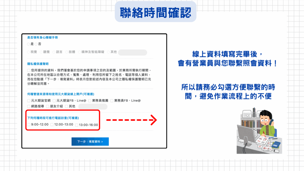 線上開戶資料填寫完畢後，會有營業員與您聯繫照會資料！
所以請務必勾選方便聯繫的時間，避免作業流程上的不便喔
