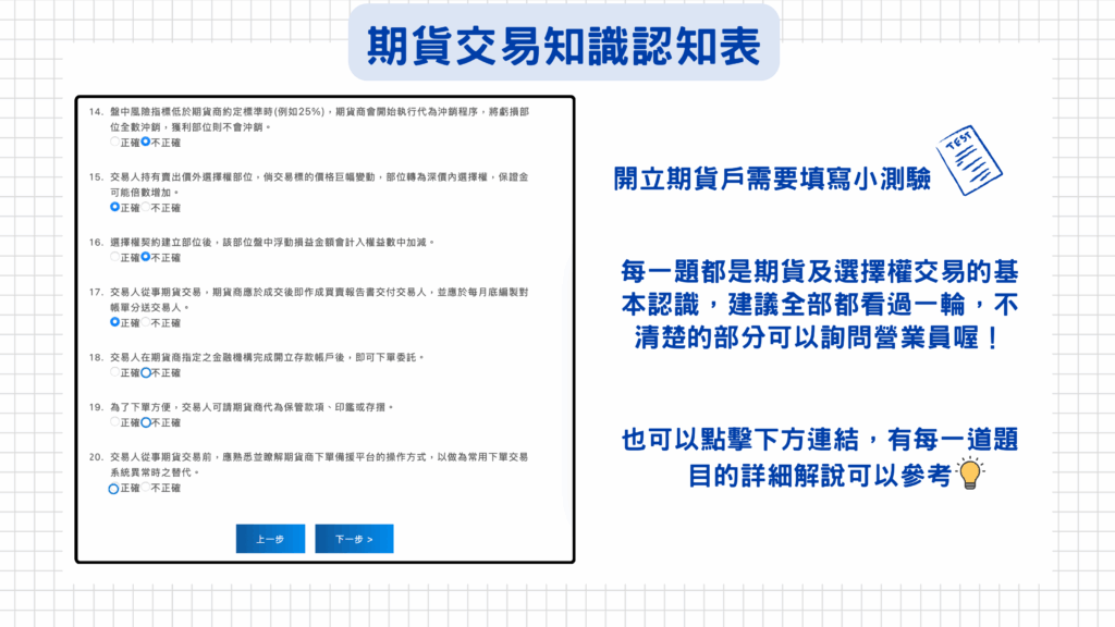 開立期貨戶需要填寫小測驗！
每一題都是期貨及選擇權交易的基本認識，建議全部都看過一輪，不清楚的部分可以詢問營業員喔！

也可以點擊下方連結，有每一道題目的詳細解說可以參考