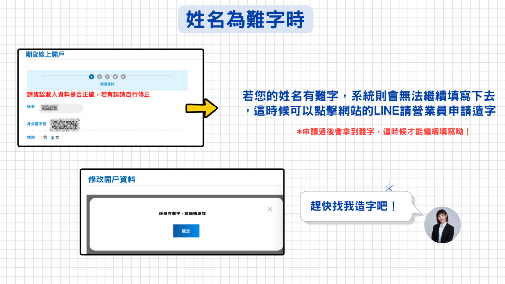 *注意:當遇到系統跳出『姓名有難字,請臨櫃處理』時,可以透過LINE聯繫營業員,請營業員幫您申請造字,等營業員提供後就可以複製貼上繼續完成開戶填寫流程囉!